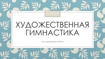 Презентация по физкультуре на тему  Художественная гимнастика
