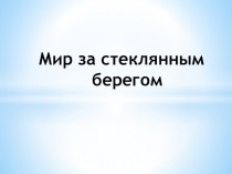 Презентация по окружающему миру на тему Мир за стеклянным берегом( 1 класс)