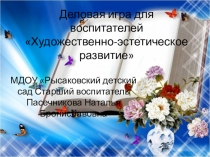 Презентация Деловая игра для воспитателей Художественно-эстетическое развитие