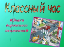 Презентация классного часа Знаки дорожного движения