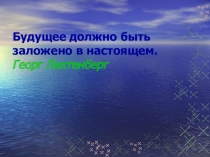Презентация к классному часу Будущее должно быть заложено в настоящем.