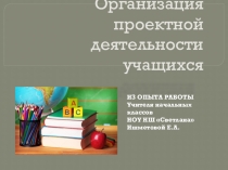 Презентация Организация проектной деятельности учащихся (Из опыта работы)