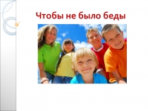 Презентация классного часа  Чтобы не было беды