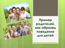 Презентация к родительскому собранию Пример родителей, как образец поведения для детей