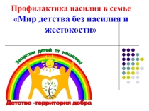 Профилактика насилия в семье Мир детства без насилия и жестокости