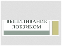 Презентация по технологииВыпиливание лобзиком