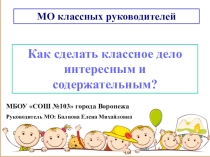 Выступление на методическом объединении учителей начальной школы по теме: Как сделать классное дело интересным и содержательным.