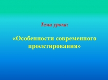 Презентация по технологии на темуОсобенности современного проектирования 10 класс