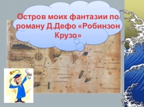 Проект по литературе Остров моих фантазии по роману Д.Дефо Робинзон Крузо (7 класс)