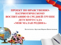 Презентация по социально-коммуникативному развитию Преект по нравственно-патриотическому воспитантю Моя малая Родина (дошкольники)(дошкольники)