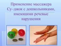 Презентация Применение массажера Су–джок с дошкольниками, имеющими речевые нарушения