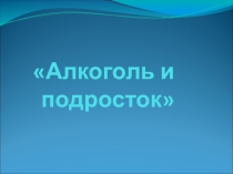Презентация к классному часу по профилактике алкоголизма Алкоголь и подросток (8-11 класс)