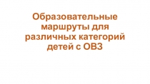 Презентация по инклюзивному образованию Образовательные маршруты для категорий детей с ограниченными возможностями здоровья