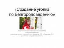 Презентация по краеведению в старшей группе Создание уголка по Белгородоведению