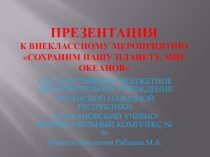 Презентация к внеклассному мероприятию Сохраним нашу планету. Мир океанов