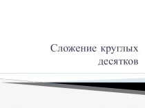 Презентация по математике по теме Сложение круглых десятков (2 класс)