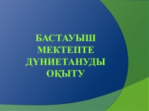 Презентация по теме: Бастауыш мектепте дүниетануды оқыту