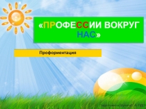 Презентация по профориентации Профессии вокруг нас