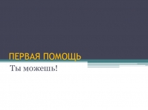 Презентация к внеурочному занятию первая помощь. Ты можешь
