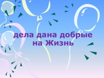 Презентация Жизнь дана на добрые дела