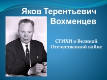 Презентация Яков Терентьевич Вохменцев. Стихи о Великой Отечественной войне (11 класс)