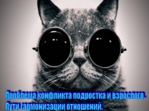 Подростковый и юношеский возраст. Проблема конфликта подростка и взрослого.