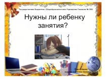 Презентация Нужны ли ребенку занятия?