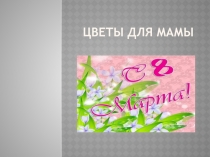 Презентация по технологии Цветы для мамы