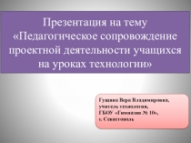 Презентация по технологии на тему Педагогическое сопровождение проектной деятельности учащихся на уроках технологии