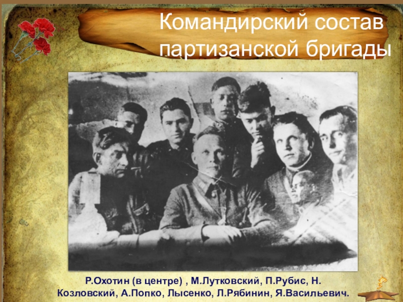 Командир партизанской бригады Командирский состав партизанской бригадыР.Охотин (в центре) , М.Лутковский, П.Рубис, Н.Козловский, А.Попко, Лысенко, Л.Рябинин, Я.Васильевич. Командирский состав партизанской бригадыР.Охотин (в центре) , М.Лутковский, П.Рубис, Н.Козловский, А.Попко, Лысенко, Л.Рябинин, Я.Васильевич.