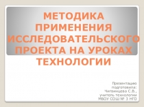 Презентация по технологии на тему Методика применения исследовательского проекта на уроках технологии