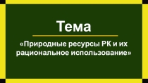 Презентация по биологии на тему Природные ресурсы Республики Казахстан и их рациональное использование (9 класс)