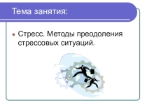 Презентация к занятию по теме: Стресс. Методы преодоления стрессовых ситуаций