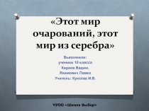 Презентация к научно-исследовательскому проекту: Этот мир очарований, этот мир из серебра...