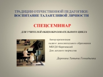 Воспитание талантливой личности. Традиции русской педагогики. Спецсеминар.