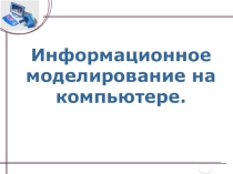 Презентация по теме Информационное моделирование на компьютере (8 класс)