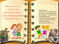 Презентация. Мастер-класс Сюжетно-ролевые игры для социализации детей 4-5 лет.