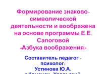 Формирование знаково-символической деятельности и воображена на основе программы Е.Е. Сапоговой Азбука воображения