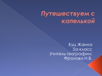 Мы исследователи! Творческий проект ученицы 5 а класса Куц Жанны, экологическая сказка Превращения воды.