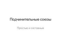 Презентация по русскому языку в 10 классе на тему Подчинительные союзы. Простые и составные