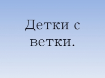 Презентация по окружающему Детки с ветки