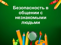 Презентация для классного часа Безопасность в общении с незнакомыми людьми