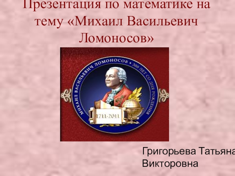 Презентация Презентация по математике на тему Михаил Васильевич Ломоносов