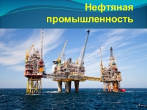 Презентация по географии Нефтяная промышленность