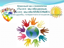 Презентация к занятию с педагогом-психологом учащихся начальной школы Ты и я - мы оба разные. Ты и я - мы оба классные