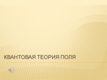 Презентация по физике на тему Квантовая теория поля