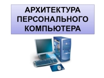 Презентация для открытого урока Архитектура ПК 11 класс