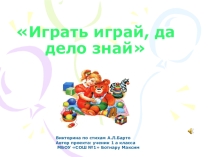 Презентация Играть играй, да дело знай (по творчеству А.Л. Барто)