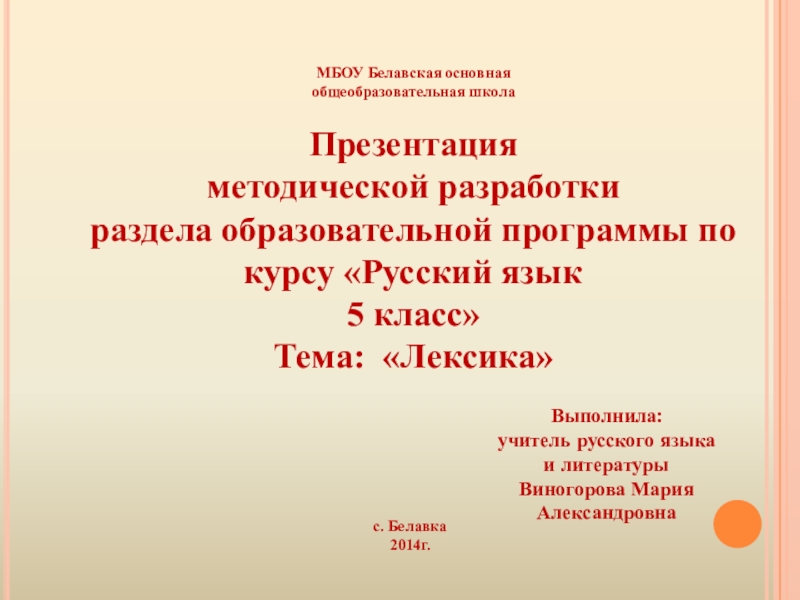 Презентация на тему МБОУ Белавская основная общеобразовательная школаПрезентация методической разработкираздела образовательной МБОУ Белавская основная общеобразовательная школаПрезентация методической разработкираздела образовательной программы по курсу «Русский язык5 класс»Тема: «Лексика» Выполнила: