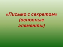 Презентация Письмо с секретом (основные элементы)